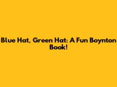 Blue Hat, Green Hat: A Fun Boynton Book!