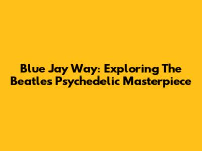 Blue Jay Way: Exploring The Beatles' Psychedelic Masterpiece