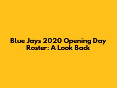 Blue Jays 2020 Opening Day Roster: A Look Back