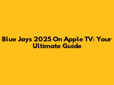 Blue Jays 2025 On Apple TV: Your Ultimate Guide