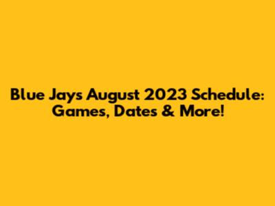 Blue Jays August 2023 Schedule: Games, Dates & More!