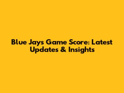 Blue Jays Game Score: Latest Updates & Insights