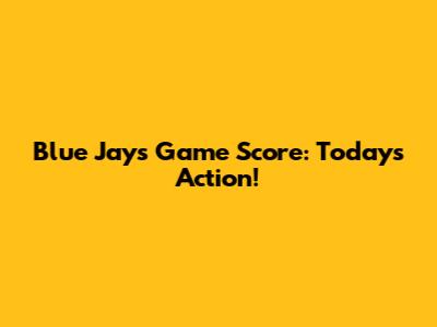 Blue Jays Game Score: Today's Action!