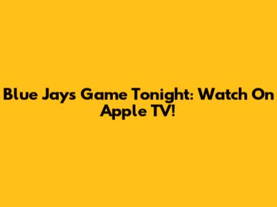 Blue Jays Game Tonight: Watch On Apple TV!