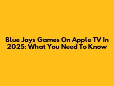 Blue Jays Games On Apple TV In 2025: What You Need To Know