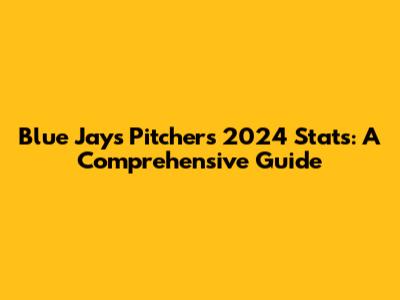 Blue Jays Pitchers 2024 Stats: A Comprehensive Guide