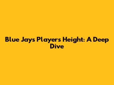 Blue Jays Players' Height: A Deep Dive