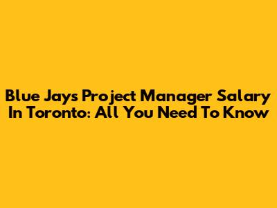 Blue Jays Project Manager Salary In Toronto: All You Need To Know