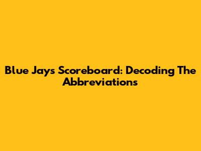 Blue Jays Scoreboard: Decoding The Abbreviations