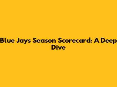 Blue Jays Season Scorecard: A Deep Dive