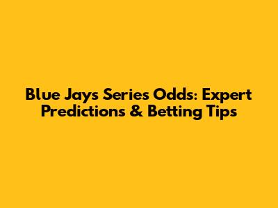 Blue Jays Series Odds: Expert Predictions & Betting Tips