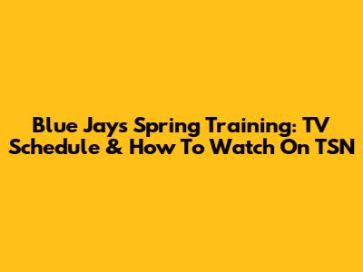 Blue Jays Spring Training: TV Schedule & How To Watch On TSN