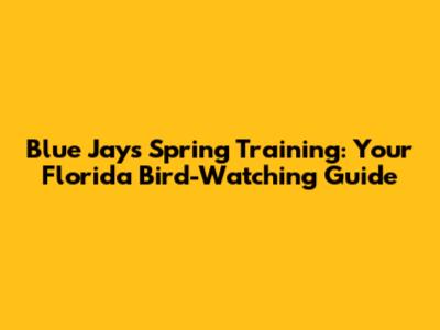 Blue Jays Spring Training: Your Florida Bird-Watching Guide