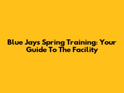 Blue Jays Spring Training: Your Guide To The Facility