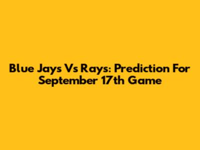 Blue Jays Vs Rays: Prediction For September 17th Game