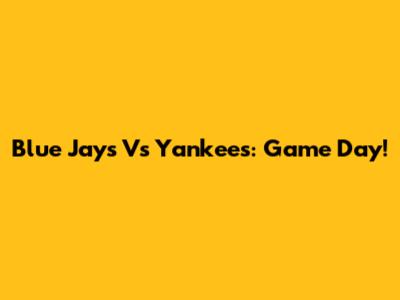 Blue Jays Vs Yankees: Game Day!
