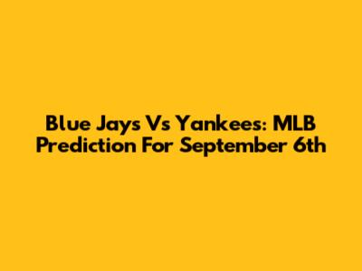 Blue Jays Vs Yankees: MLB Prediction For September 6th