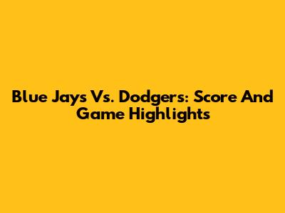 Blue Jays Vs. Dodgers: Score And Game Highlights