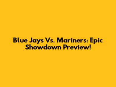 Blue Jays Vs. Mariners: Epic Showdown Preview!
