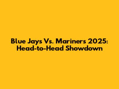 Blue Jays Vs. Mariners 2025: Head-to-Head Showdown