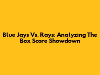 Blue Jays Vs. Rays: Analyzing The Box Score Showdown
