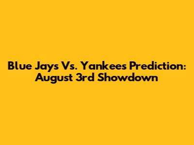 Blue Jays Vs. Yankees Prediction: August 3rd Showdown