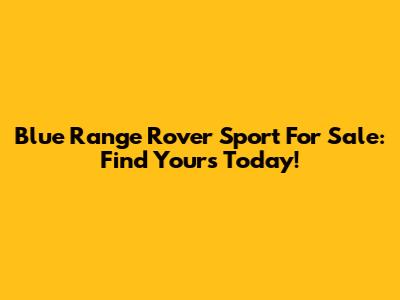 Blue Range Rover Sport For Sale: Find Yours Today!