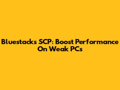 Bluestacks SCP: Boost Performance On Weak PCs