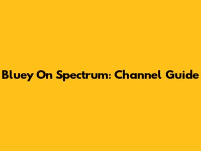 Bluey On Spectrum: Channel Guide
