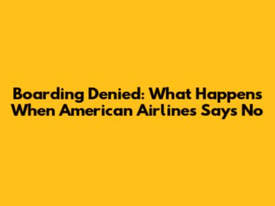 Boarding Denied: What Happens When American Airlines Says No