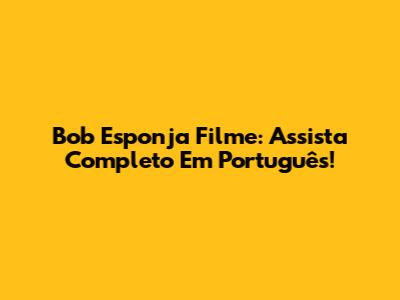 Bob Esponja Filme: Assista Completo Em Português!