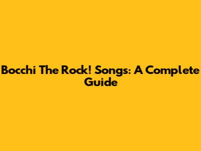 Bocchi The Rock! Songs: A Complete Guide