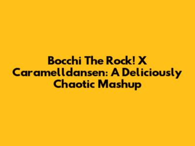 Bocchi The Rock! X Caramelldansen: A Deliciously Chaotic Mashup