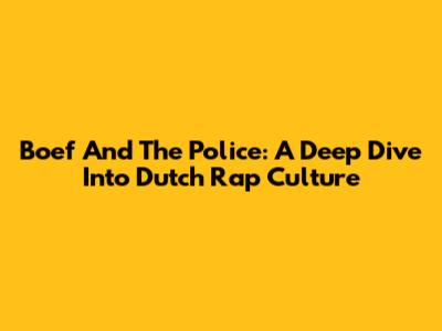 Boef And The Police: A Deep Dive Into Dutch Rap Culture