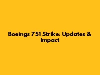 Boeing's 751 Strike: Updates & Impact