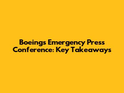 Boeing's Emergency Press Conference: Key Takeaways
