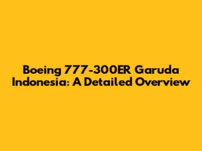 Boeing 777-300ER Garuda Indonesia: A Detailed Overview