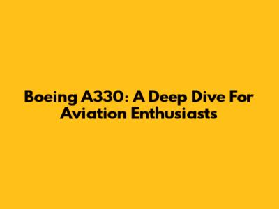 Boeing A330: A Deep Dive For Aviation Enthusiasts