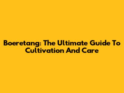 Boeretang: The Ultimate Guide To Cultivation And Care