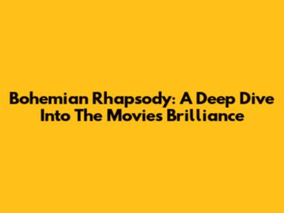 Bohemian Rhapsody: A Deep Dive Into The Movie's Brilliance