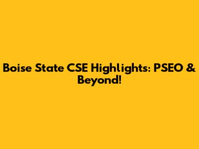 Boise State CSE Highlights: PSEO & Beyond!