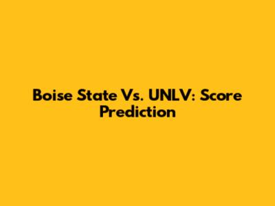 Boise State Vs. UNLV: Score Prediction