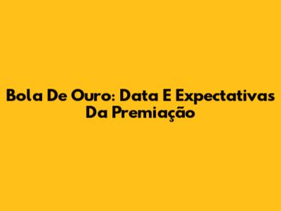 Bola De Ouro: Data E Expectativas Da Premiação