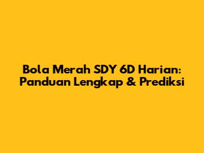 Bola Merah SDY 6D Harian: Panduan Lengkap & Prediksi