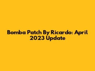 Bomba Patch By Ricardo: April 2023 Update