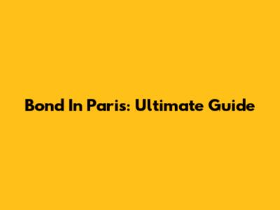 Bond In Paris: Ultimate Guide