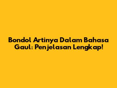 Bondol Artinya Dalam Bahasa Gaul: Penjelasan Lengkap!
