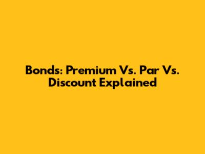 Bonds: Premium Vs. Par Vs. Discount Explained