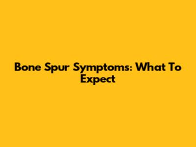 Bone Spur Symptoms: What To Expect