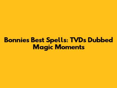 Bonnie's Best Spells: TVD's Dubbed Magic Moments